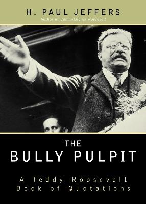 The Bully Pulpit: A Teddy Roosevelt Book of Quotations - H. Paul Jeffers - cover
