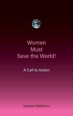 Women Must Save the World! A Call to Action - Donna Fridrych - cover