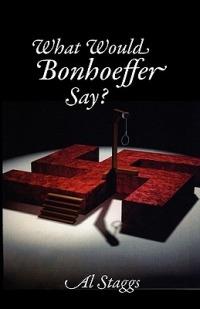 What Would Bonhoeffer Say? - Al Staggs - cover