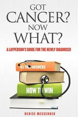 Got Cancer? Now What? a Layperson's Guide for the Newly Diagnosed - Denise Messenger - cover