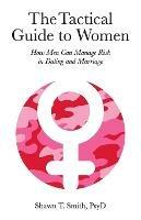 The Tactical Guide to Women: How Men Can Manage Risk in Dating and Marriage - Shawn T Smith - cover