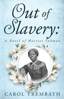 Out of Slavery: A Novel of Harriet Tubman - Carol Ann Trembath - cover