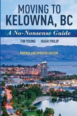 Moving To Kelowna, BC: A No-Nonsense Guide - Tim Young,Hugh Philip - cover