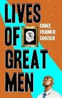 Lives of Great Men: Living and Loving as an African Gay Man - Chike Frankie Edozien - cover