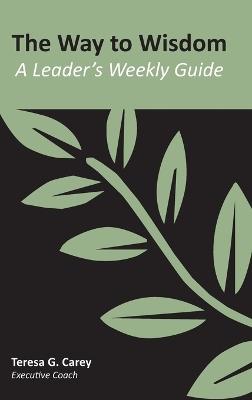 The Way to Wisdom: A Leader's Weekly Guide - Teresa Carey - cover