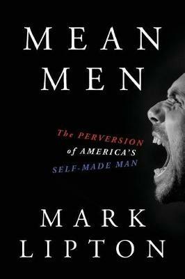 Mean Men: The Perversion of America's Self-Made Man - Mark Lipton - cover