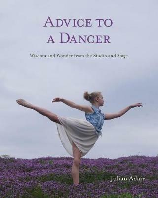 Advice to a Dancer: Wisdom and Wonder from the Studio and Stage - Julian Adair - cover