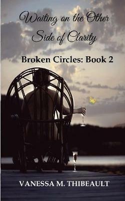 Waiting on the Other Side of Clarity: Broken Circles: Book Two - Vanessa M Thibeault - cover
