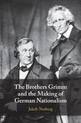 The Brothers Grimm and the Making of German Nationalism - Jakob Norberg - cover