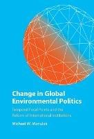 Change in Global Environmental Politics: Temporal Focal Points and the Reform of International Institutions - Michael W. Manulak - cover