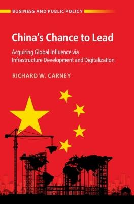 China's Chance to Lead: Acquiring Global Influence via Infrastructure Development and Digitalization - Richard W. Carney - cover