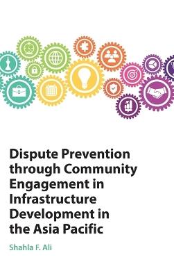 Dispute Prevention through Community Engagement in Infrastructure Development in the Asia Pacific - Shahla F. Ali - cover