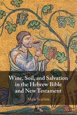 Wine, Soil, and Salvation in the Hebrew Bible and New Testament - Mark Scarlata - cover