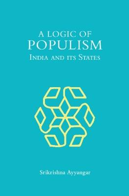 A Logic of Populism: India and Its States - Srikrishna Ayyangar - cover