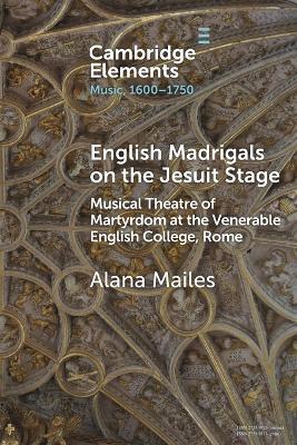 English Madrigals on the Jesuit Stage: Musical Theatre of Martyrdom at the Venerable English College, Rome - Alana Mailes - cover