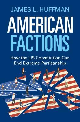 American Factions: How the US Constitution Can End Extreme Partisanship - James L. Huffman - cover
