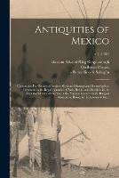 Antiquities of Mexico: Comprising Fac-similes of Ancient Mexican Paintings and Hieroglyphics, Preserved in the Royal Libraries of Paris, Berlin, and Dresden; in the Imperial Library of Vienna; in the Vatican Library; in the Borgian Museum at Rome; In...; v.2 (1831) - Guillermo Dupaix - cover