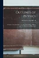 Outlines of Physics; a Concise Discussion of the Laws and Relationships of Physics and Their Mathematical Expression - Charles Clarence 1881- Bidwell - cover