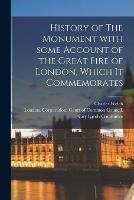 Libro in inglese History of The Monument With Some Account of the Great Fire of London, Which It Commemorates  - Charles 1848-1924 Welch