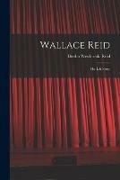 Wallace Reid; His Life Story - Bertha Westbrook Reid - cover