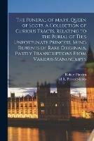 Libro in inglese The Funeral of Mary, Queen of Scots. A Collection of Curious Tracts, Relating to the Burial of This Unfortunate Princess, Being Reprints of Rare Originals, Partly Transcriptions From Various Manuscripts 
