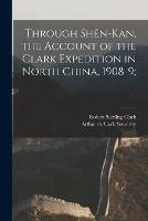 Libro in inglese Through Shen-Kan, the Account of the Clark Expedition in North China, 1908-9;  - Robert Sterling Clark