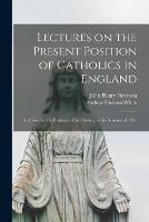 Libro in inglese Lectures on the Present Position of Catholics in England: Addressed to the Brothers of the Oratory in the Summer of 1851  - John Henry 1801-1890 Newman
