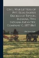 Libro in inglese Civil War Letters of Pvt. Elias Baxter Decker of Tipton, Indiana, 75th Indiana Infantry, Company G, 1857-1865  - Elias Baxter Decker