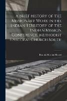 Libro in inglese A Brief History of the Missionary Work in the Indian Territory of the Indian Mission Conference, Methodist Episcopal Church South  - Francis Marion Moore