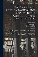 Libro inglese The Analogy of Religion, Natural and Revealed, to the Constitution and Course of Nature.: To Which Are Added, Two Brief Dissertations: I. On Personal Identity: and II. On the Nature of Virtue.: Together With A Charge, Delivered to the Clergy of The... Joseph 1692-1752 Butler , Andrew 1725-1795 Kippis , Samuel 1733-1790 Hallifax
