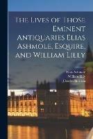 Libro inglese The Lives of Those Eminent Antiquaries Elias Ashmole, Esquire, and William Lilly Elias 1617-1692 Ashmole , William 1602-1681 Lilly , Charles Burman