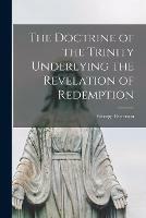 Libro in inglese The Doctrine of the Trinity Underlying the Revelation of Redemption [microform]  - George 1824-1897 Patterson