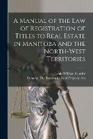 Libro in inglese A Manual of the Law of Registration of Titles to Real Estate in Manitoba and the North-West Territories [microform] 