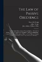 Libro in inglese The Law of Passive Obedience: or Christian Submission to Personal Injuries: Wherein is Shewn, That the Several Texts of Scripture, Which Command the Entire Submission of Servants or Slaves to Their Masters, Cannot Authorize the Latter to Exact And...  - Granville 1735-1813 Sharp