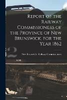 Libro in inglese Report of the Railway Commissioners of the Province of New Brunswick, for the Year 1862 [microform] 