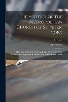 Libro in inglese The History of the Metropolitan Church of St. Peter, York: Illustrated by Extracts From Authentic Records, by Plans, Sections, and Engravings of Architectural and Sculptural Details; v. 1, c. 1 
