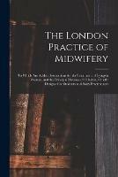 The London Practice of Midwifery; to Which Are Added, Instructions for the Treatment of Lying-in Women, and the Principal Diseases of Children, Chiefly Designed for Students and Early Practitioners - Anonymous - cover