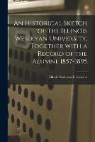 An Historical Sketch of the Illinois Wesleyan University, Together With a Record of the Alumni. 1857-1895 - cover