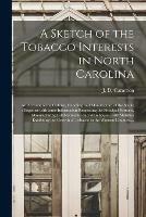 Libro in inglese A Sketch of the Tobacco Interests in North Carolina: an Account of the Culture, Handling and Manufacture of the Staple: Together With Some Information Respecting the Principal Farmers, Manufacturing Establishments and Warehouses, With Statistics... 