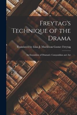 Freytag's Technique of the Drama: An Exposition of Dramatic Composition and Art - Elias J Macew Freytag - cover