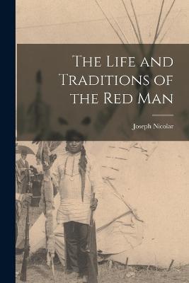 The Life and Traditions of the Red Man - Joseph Nicolar - cover