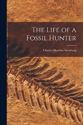 The Life of a Fossil Hunter - Charles Hazelius Sternberg - cover