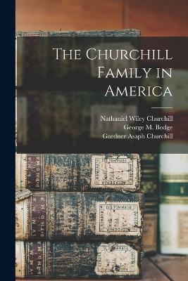 The Churchill Family in America - Gardner Asaph Churchill,Nathaniel Wiley Churchill,George M 1841-1914 Bodge - cover