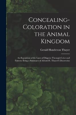 Concealing-Coloration in the Animal Kingdom: An Exposition of the Laws of Disguise Through Color and Pattern: Being a Summary of Abbott H. Thayer's Discoveries - Gerald Handerson Thayer - cover