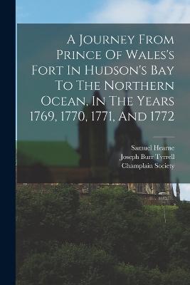A Journey From Prince Of Wales's Fort In Hudson's Bay To The Northern Ocean, In The Years 1769, 1770, 1771, And 1772 - Hearne Samuel 1745-1792,Champlain Society - cover