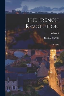 The French Revolution: A History; Volume 3 - Thomas Carlyle - cover