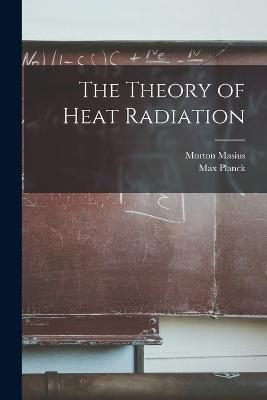 The Theory of Heat Radiation - Max Planck,Morton Masius - cover