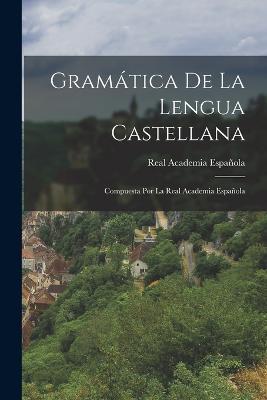 Gramática De La Lengua Castellana: Compuesta Por La Real Academia Española - Real Academia Española - cover
