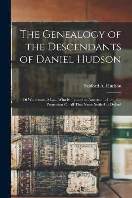 The Genealogy of the Descendants of Daniel Hudson: Of Watertown, Mass., who Emigrated to America in 1639, the Progenitor Of all That Name Settled at Oxford - cover