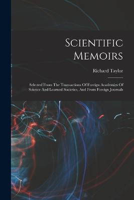 Scientific Memoirs: Selected From The Transactions Of Foreign Academies Of Science And Learned Societies, And From Foreign Journals - Taylor Richard (Editor) - cover